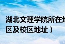 湖北文理學院所在地（湖北文理學院有幾個校區(qū)及校區(qū)地址）