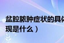 盆腔膿腫癥狀的具體表現(xiàn)（盆腔膿腫的臨床表現(xiàn)是什么）