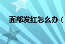 面部發(fā)紅怎么辦（平時應注意哪些問題）