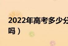 2022年高考多少分能上二本（預(yù)計(jì)分?jǐn)?shù)線高嗎）