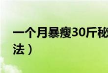 一個月暴瘦30斤秘訣（一個月暴瘦30斤的方法）