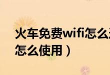 火車免費(fèi)wifi怎么連接（火車上的免費(fèi)WIFI怎么使用）