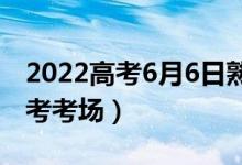 2022高考6月6日熟悉考場(chǎng)什么時(shí)候（幾點(diǎn)看考考場(chǎng)）