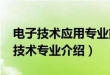 電子技術(shù)應(yīng)用專(zhuān)業(yè)前景如何（2022應(yīng)用電子技術(shù)專(zhuān)業(yè)介紹）