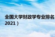 全國(guó)大學(xué)財(cái)政學(xué)專業(yè)排名（全國(guó)財(cái)政學(xué)專業(yè)最好的學(xué)校排名2021）