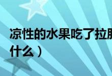 涼性的水果吃了拉肚子怎么辦（涼性的水果有什么）