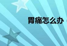 胃痛怎么辦（如何緩解胃痛）