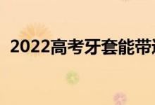 2022高考牙套能帶進考場嗎（能過安檢嗎）