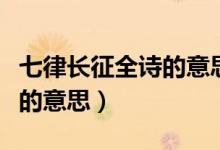 七律長征全詩的意思簡短一點(diǎn)（七律長征全詩的意思）
