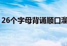 26個(gè)字母背誦順口溜（快速記背字母的口訣）