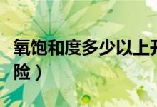 氧飽和度多少以上開始插管（氧飽和度多少危險(xiǎn)）