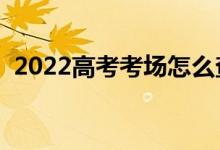 2022高考考場(chǎng)怎么查詢(xún)（怎么查自己考場(chǎng)）