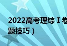 2022高考理綜Ⅰ卷答題方法策略（有什么答題技巧）