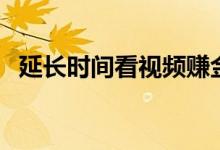 延長時(shí)間看視頻賺金幣（延長時(shí)間的藥物）