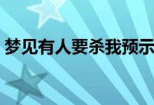 夢(mèng)見有人要?dú)⑽翌A(yù)示著什么（具體內(nèi)容如下）