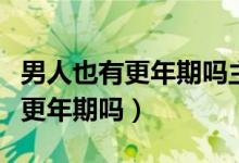 男人也有更年期嗎主要表現(xiàn)有哪些（男人也有更年期嗎）
