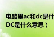 電路里ac和dc是什么意思（電源上面的AC和DC是什么意思）
