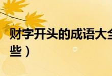 財(cái)字開頭的成語大全集（財(cái)字開頭的成語有哪些）