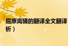 屈原離騷的翻譯全文翻譯（離騷屈原原文高中語(yǔ)文翻譯及賞析）