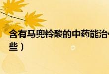 含有馬兜鈴酸的中藥能治什么?。ê旭R兜鈴酸的中藥有哪些）