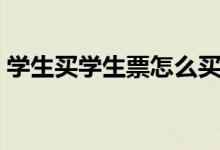 學(xué)生買學(xué)生票怎么買（火車票學(xué)生票怎么買）