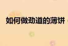 如何做勁道的薄餅（勁道的薄餅做法介紹）