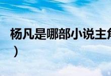 楊凡是哪部小說主角（楊凡是哪部小說的主角）