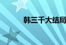韓三千大結局（結局內容如下）