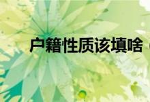 戶籍性質該填啥（戶籍性質該填什么）