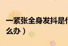 一緊張全身發(fā)抖是什么?。ㄒ痪o張全身發(fā)抖怎么辦）