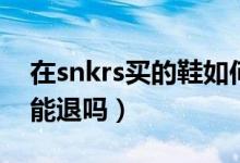 在snkrs買的鞋如何看物流（在snkrs買的鞋能退嗎）