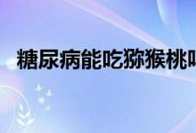 糖尿病能吃獼猴桃嗎（糖尿病能吃排骨嗎）