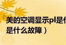 美的空調顯示pl是什么問題（美的空調顯示pl是什么故障）