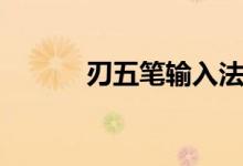 刃五筆輸入法（刃五筆怎么打）
