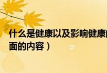 什么是健康以及影響健康的因素有哪些（健康包括哪兩個(gè)方面的內(nèi)容）