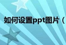 如何設(shè)置ppt圖片（如何設(shè)置ppt圖片樣式）