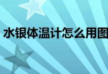水銀體溫計怎么用圖解（水銀體溫計怎么用）