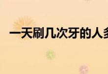 一天刷幾次牙的人多（一天刷幾次牙合適）