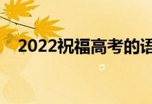 2022祝福高考的語句（高考簡短祝福語）