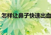 怎樣讓鼻子快速出血（怎樣讓鼻子快速通氣）