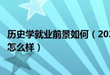 歷史學(xué)就業(yè)前景如何（2022歷史學(xué)專業(yè)就業(yè)方向及就業(yè)前景怎么樣）