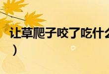 讓草爬子咬了吃什么藥（草爬子咬了用什么藥）