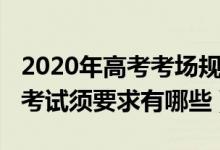 2020年高考考場規(guī)則（2022高考考場紀(jì)律及考試須要求有哪些）