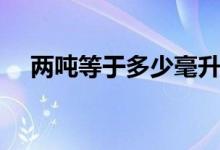 兩噸等于多少毫升（兩噸等于多少千克）