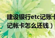 建設銀行etc記賬卡怎么激活（建設銀行ETC記帳卡怎么還錢）