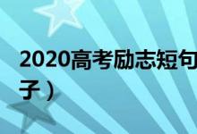 2020高考勵志短句（2022高考鼓勵的勵志句子）