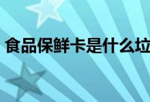 食品保鮮卡是什么垃圾（保鮮卡算什么垃圾）