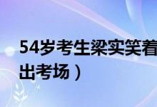 54歲考生梁實(shí)笑著走（54歲考生梁實(shí)笑著走出考場）