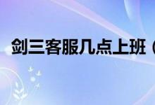 劍三客服幾點(diǎn)上班（劍三客服是24小時(shí)嗎）