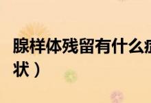 腺樣體殘留有什么癥狀（腺樣體殘留有什么癥狀）